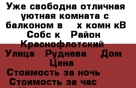 Уже свободна отличная уютная комната с балконом в 3- х комн кВ  Собс-к › Район ­ Краснофлотский › Улица ­ Руднева  › Дом ­ 54 › Цена ­ 500 › Стоимость за ночь ­ 500 › Стоимость за час ­ 100 - Хабаровский край, Хабаровск г. Недвижимость » Квартиры аренда посуточно   . Хабаровский край